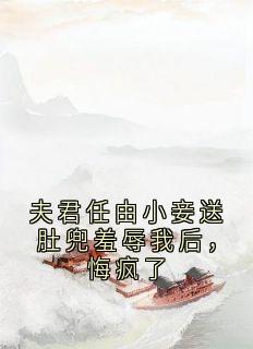 夫君任由小妾送肚兜羞辱我后，悔疯了
