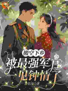 搬空下乡，被最强军官一见钟情了