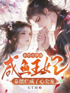 新婚夜跳湖，咸鱼王妃靠摆烂成了心尖宠