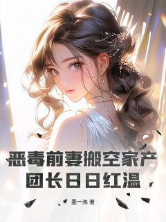 恶毒前妻搬空家产，团长日日红温