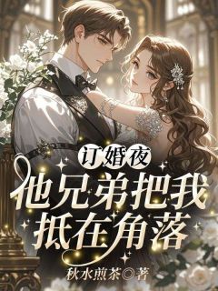订婚夜，他兄弟把我抵在角落