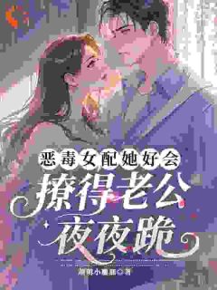 恶毒女配她好会，撩得老公夜夜跪