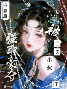 守寡后，被亡夫小叔强取豪夺了