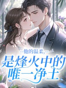 他的温柔，是烽火中的唯一净土