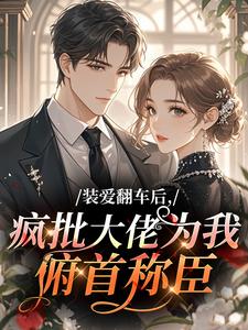 装爱翻车后，疯批大佬为我俯首称臣
