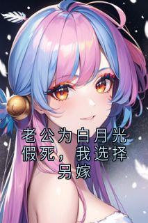 老公为白月光假死，我选择另嫁