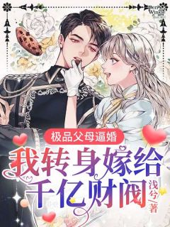 极品父母逼婚，我转身嫁给千亿财阀