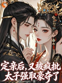 定亲后，又被疯批太子强取豪夺了