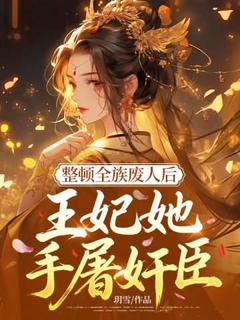 整顿全族废人后，王妃她手屠奸臣