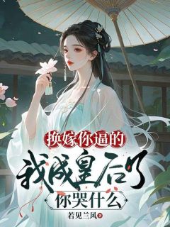 换嫁你逼的，我成皇后了你哭什么