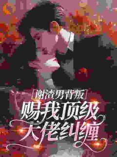 谢渣男背叛，赐我顶级大佬纠缠