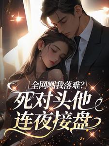 全网嘲我落难？死对头他连夜接盘