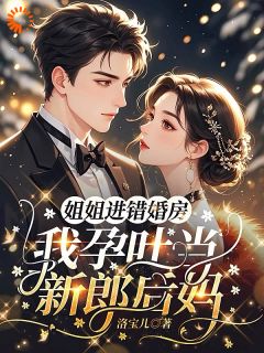 姐姐进错婚房，我孕吐当新郎后妈
