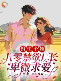 偷生个娃，八零禁欲厂长卑微求爱