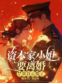 资本家小姐要离婚，禁欲首长慌了