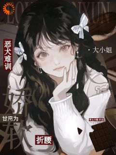 恶犬难训，甘愿为娇软大小姐折腰