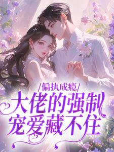 偏执成瘾：大佬的强制宠爱藏不住