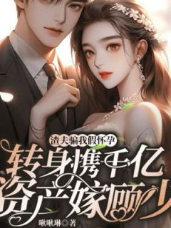 渣夫骗我假怀孕，转身携千亿资产嫁顾少