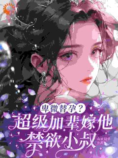 卑微替孕？超级加辈嫁他禁欲小叔