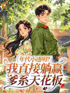 年代小透明？我直接躺赢爹系天花板