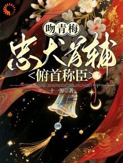 吻青梅，忠犬首辅俯首称臣