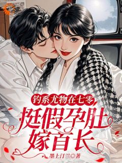 钓系尤物在七零，挺假孕肚嫁首长