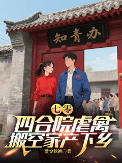 七零：四合院虐禽，搬空家产下乡