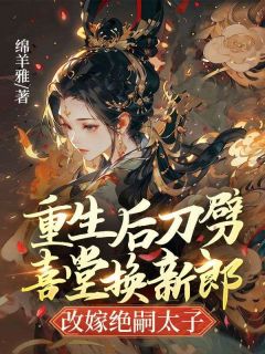 重生后刀劈喜堂换新郎，改嫁绝嗣太子