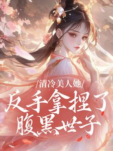 清冷美人她，反手拿捏了腹黑世子