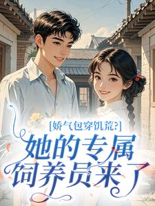 娇气包穿饥荒？她的专属饲养员来了