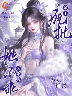 她不乖又难哄，疯批帝王为她折腰