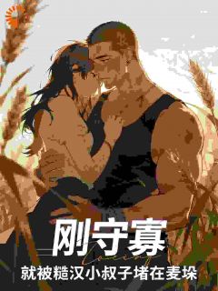 刚守寡，就被糙汉小叔子堵在麦垛