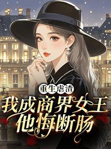 重生虐渣，我成商界女王他悔断肠
