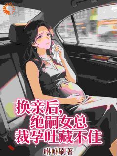 换亲后，绝嗣女总裁孕吐藏不住