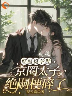 红温挺孕肚，京圈太子绝嗣梗碎了