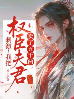 刺激！我把权臣夫君卖了五千两