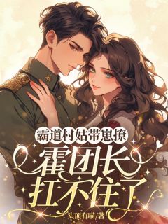 霸道村姑带崽撩，霍团长扛不住了