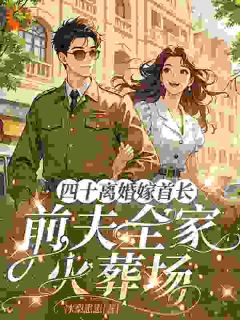 四十离婚嫁首长，前夫全家火葬场