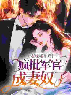 小娇妻重生后，疯批军官成妻奴了