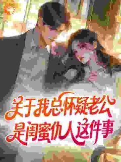 关于我总怀疑老公是闺蜜仇人这件事