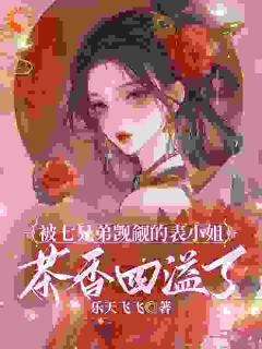 被七兄弟觊觎的表小姐茶香四溢了