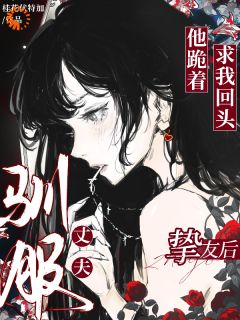 驯服丈夫挚友后，他跪着求我回头