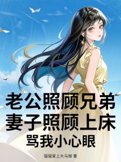 老公照顾兄弟妻子照顾上床，骂我小心眼