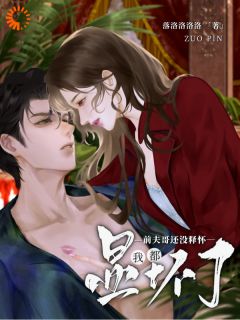 我都显怀了，前夫哥还没释怀