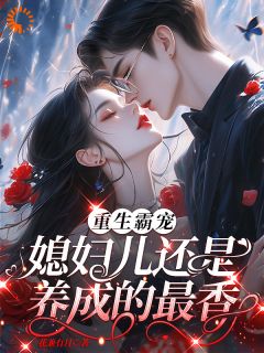 重生霸宠，媳妇儿还是养成的最香