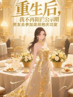 重生后，我不再阻拦公示期男友去参加高规格庆功宴