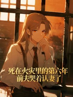 死在火灾里的第六年，前夫哭着认妻了