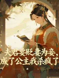 夫君要贬妻为妾，成了公主我杀疯了