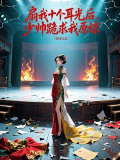 扇我十个耳光后，少帅跪求我原谅