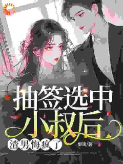 抽签选中小叔后，渣男悔疯了